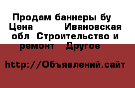 Продам баннеры бу › Цена ­ 300 - Ивановская обл. Строительство и ремонт » Другое   